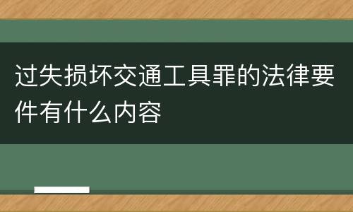 过失损坏交通工具罪的法律要件有什么内容