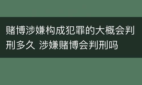 赌博涉嫌构成犯罪的大概会判刑多久 涉嫌赌博会判刑吗