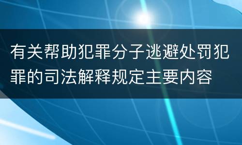 有关帮助犯罪分子逃避处罚犯罪的司法解释规定主要内容