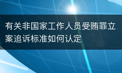 有关非国家工作人员受贿罪立案追诉标准如何认定