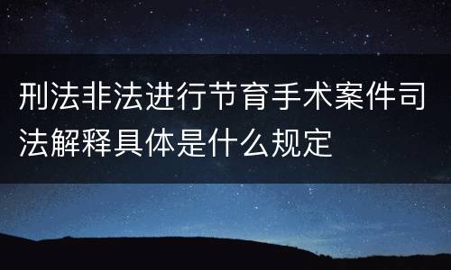 刑法非法进行节育手术案件司法解释具体是什么规定