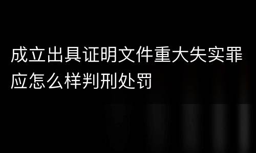 成立出具证明文件重大失实罪应怎么样判刑处罚