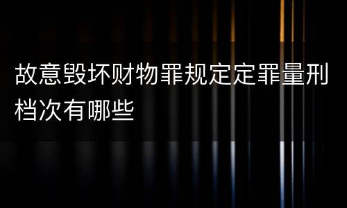 故意毁坏财物罪规定定罪量刑档次有哪些