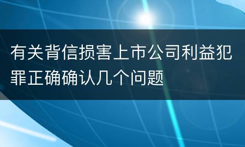 有关背信损害上市公司利益犯罪正确确认几个问题
