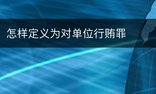 怎样定义为对单位行贿罪