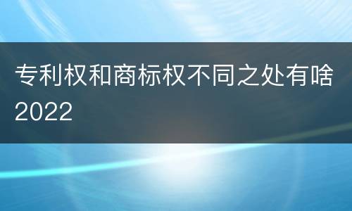 专利权和商标权不同之处有啥2022