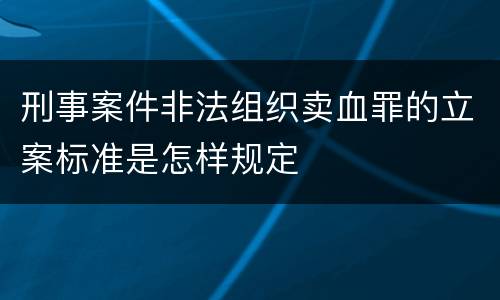 刑事案件非法组织卖血罪的立案标准是怎样规定