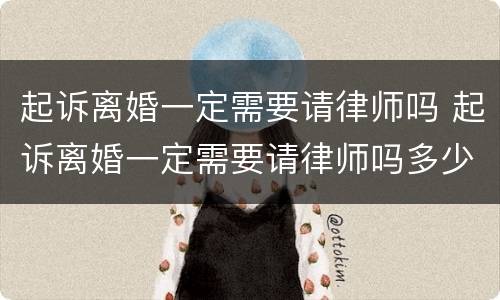 起诉离婚一定需要请律师吗 起诉离婚一定需要请律师吗多少钱