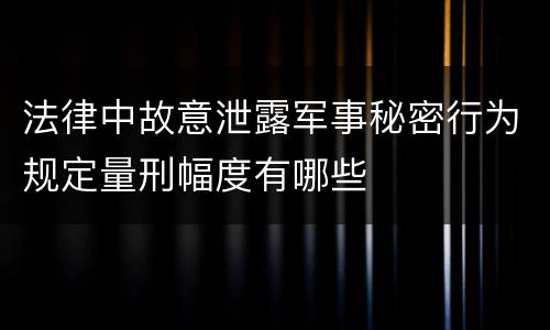 法律中故意泄露军事秘密行为规定量刑幅度有哪些
