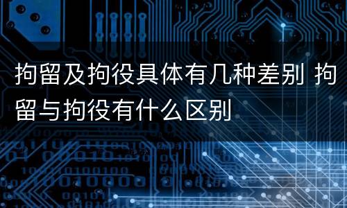 拘留及拘役具体有几种差别 拘留与拘役有什么区别