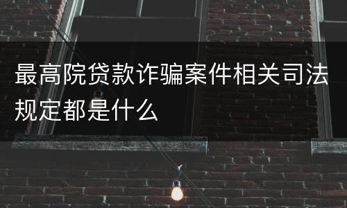 最高院贷款诈骗案件相关司法规定都是什么