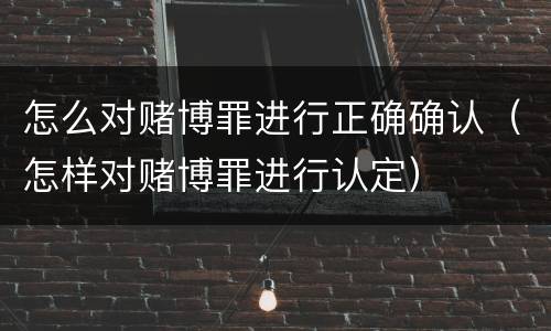 怎么对赌博罪进行正确确认（怎样对赌博罪进行认定）