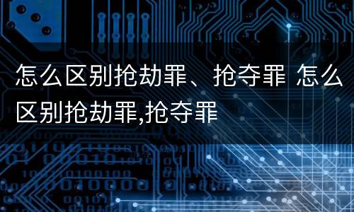 怎么区别抢劫罪、抢夺罪 怎么区别抢劫罪,抢夺罪