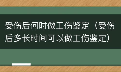 受伤后何时做工伤鉴定（受伤后多长时间可以做工伤鉴定）