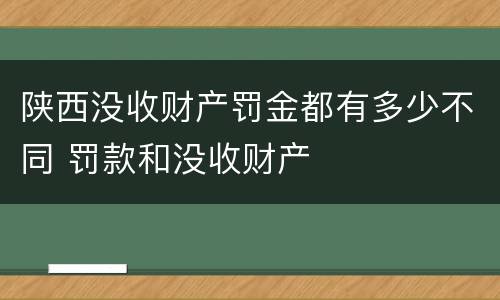 陕西没收财产罚金都有多少不同 罚款和没收财产
