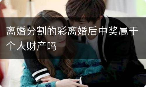 离婚分割的彩离婚后中奖属于个人财产吗