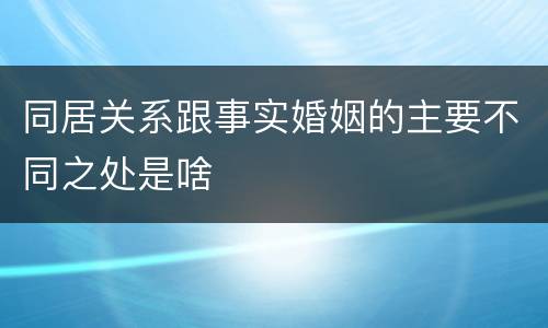同居关系跟事实婚姻的主要不同之处是啥