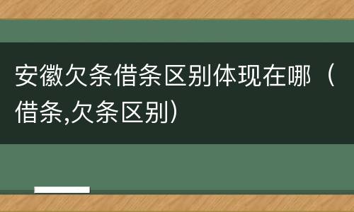 安徽欠条借条区别体现在哪（借条,欠条区别）