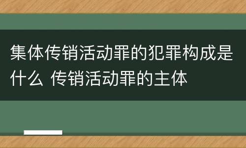 集体传销活动罪的犯罪构成是什么 传销活动罪的主体
