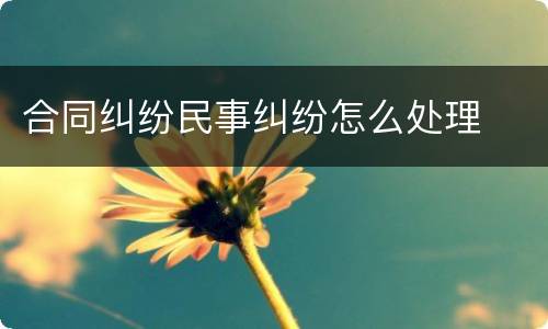 合同纠纷民事纠纷怎么处理