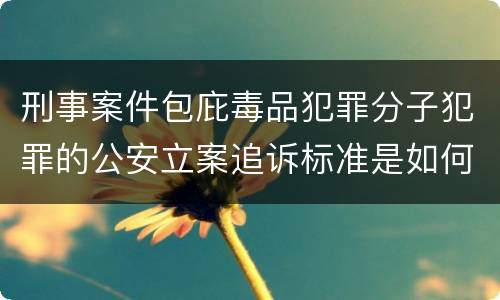 刑事案件包庇毒品犯罪分子犯罪的公安立案追诉标准是如何规定