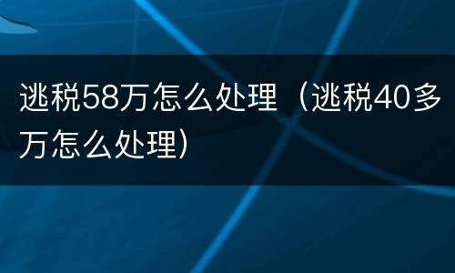 逃税58万怎么处理（逃税40多万怎么处理）