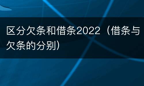 区分欠条和借条2022（借条与欠条的分别）