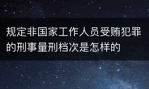 规定非国家工作人员受贿犯罪的刑事量刑档次是怎样的