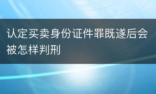 认定买卖身份证件罪既遂后会被怎样判刑