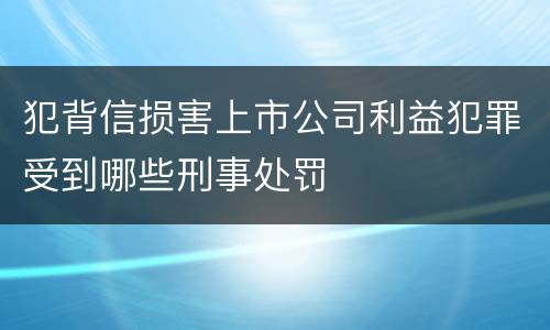 犯背信损害上市公司利益犯罪受到哪些刑事处罚