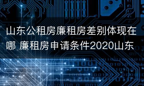 山东公租房廉租房差别体现在哪 廉租房申请条件2020山东