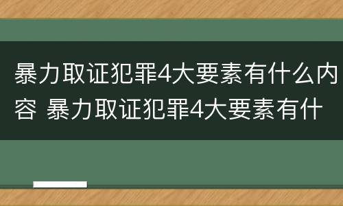 暴力取证犯罪4大要素有什么内容 暴力取证犯罪4大要素有什么内容呢