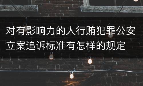 对有影响力的人行贿犯罪公安立案追诉标准有怎样的规定