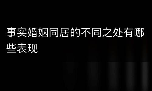 事实婚姻同居的不同之处有哪些表现