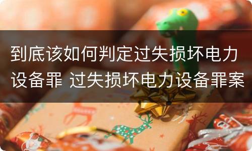 到底该如何判定过失损坏电力设备罪 过失损坏电力设备罪案例