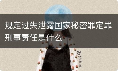 规定过失泄露国家秘密罪定罪刑事责任是什么