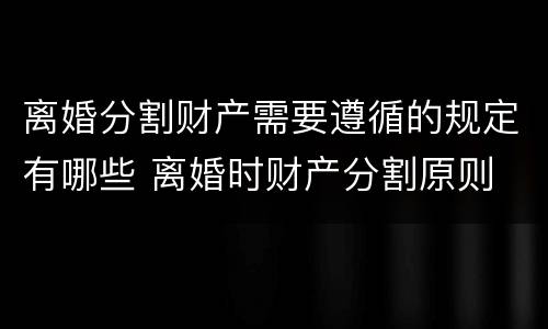 离婚分割财产需要遵循的规定有哪些 离婚时财产分割原则