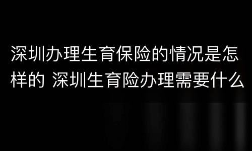 深圳办理生育保险的情况是怎样的 深圳生育险办理需要什么材料