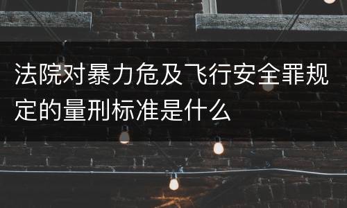 法院对暴力危及飞行安全罪规定的量刑标准是什么