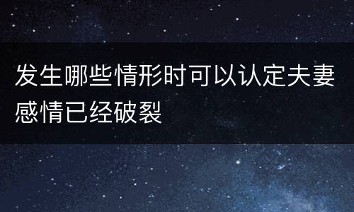 发生哪些情形时可以认定夫妻感情已经破裂