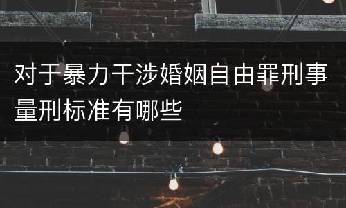 对于暴力干涉婚姻自由罪刑事量刑标准有哪些