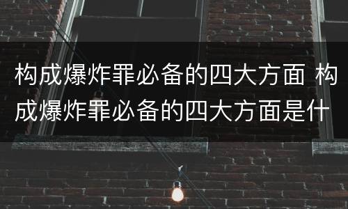 构成爆炸罪必备的四大方面 构成爆炸罪必备的四大方面是什么