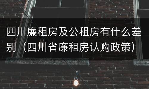 四川廉租房及公租房有什么差别（四川省廉租房认购政策）