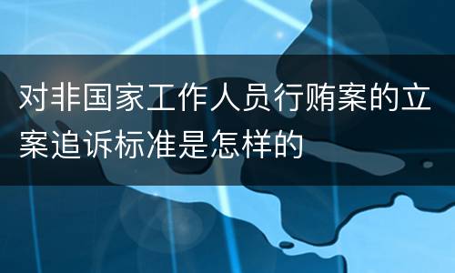 对非国家工作人员行贿案的立案追诉标准是怎样的