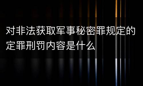 对非法获取军事秘密罪规定的定罪刑罚内容是什么