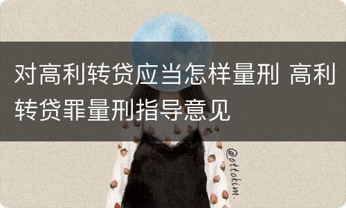 对高利转贷应当怎样量刑 高利转贷罪量刑指导意见
