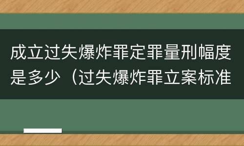 成立过失爆炸罪定罪量刑幅度是多少（过失爆炸罪立案标准）