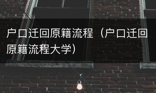 户口迁回原籍流程（户口迁回原籍流程大学）