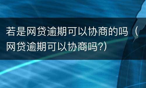若是网贷逾期可以协商的吗（网贷逾期可以协商吗?）