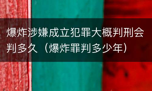 爆炸涉嫌成立犯罪大概判刑会判多久（爆炸罪判多少年）